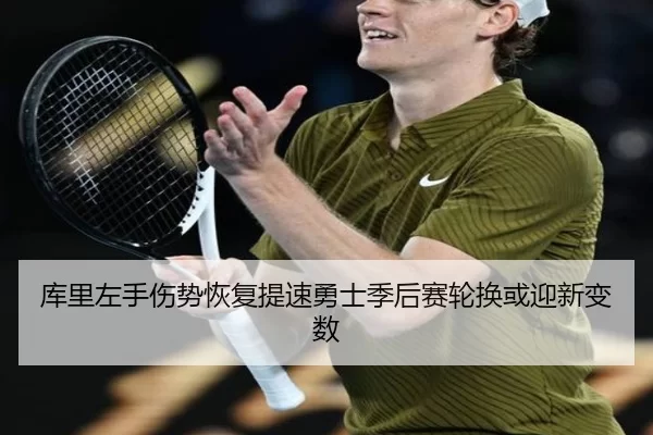 库里左手伤势恢复提速勇士季后赛轮换或迎新变数